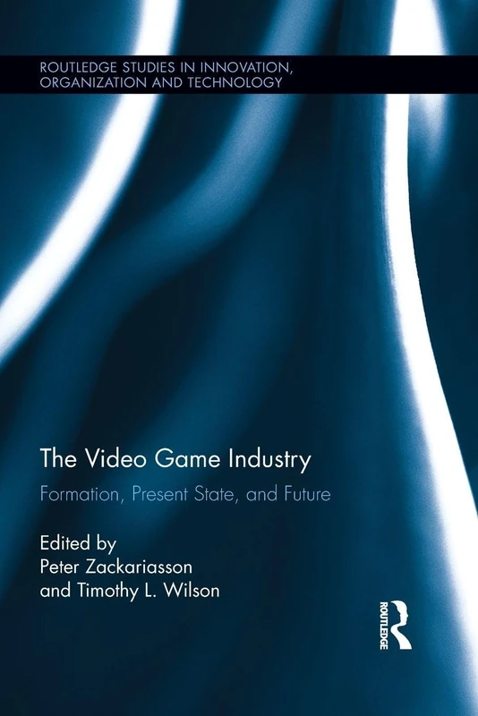 The Video Game Industry: Formation, Present State, and Future (Routledge Studies in Innovation, Organizations and Technology)