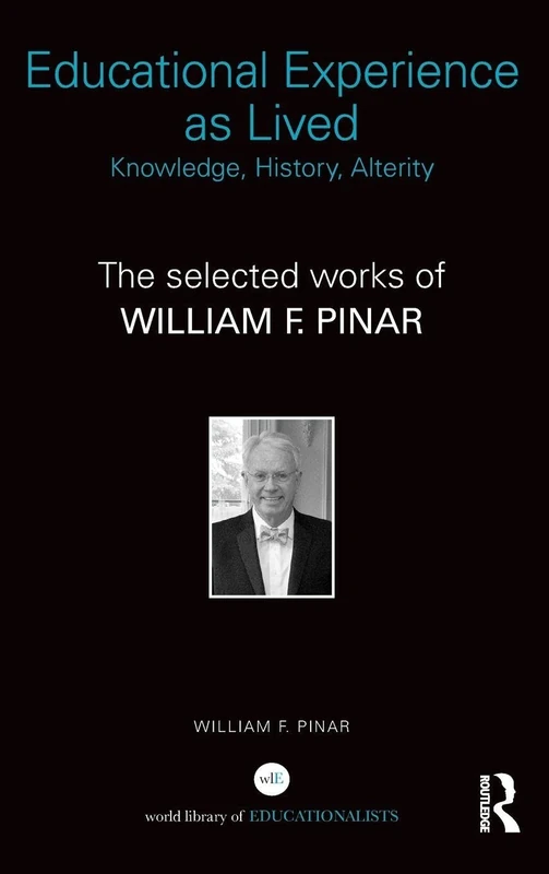 Educational Experience as Lived: Knowledge, History, Alterity: The Selected Works of William F. Pinar (World Library of Educationalists)