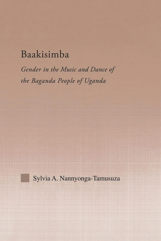 Baakisimba: Gender in the Music and Dance of the Baganda People of Uganda (Current Research in Ethnomusicology: Outstanding Dissertations)