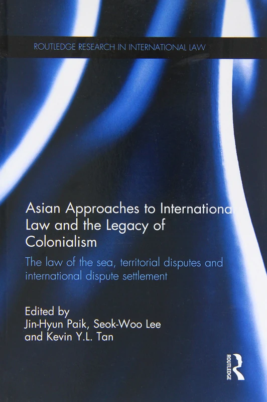 Asian Approaches to International Law and the Legacy of Colonialism: The Law of the Sea, Territorial Disputes and International Dispute Settlement (Routledge Research in International Law)