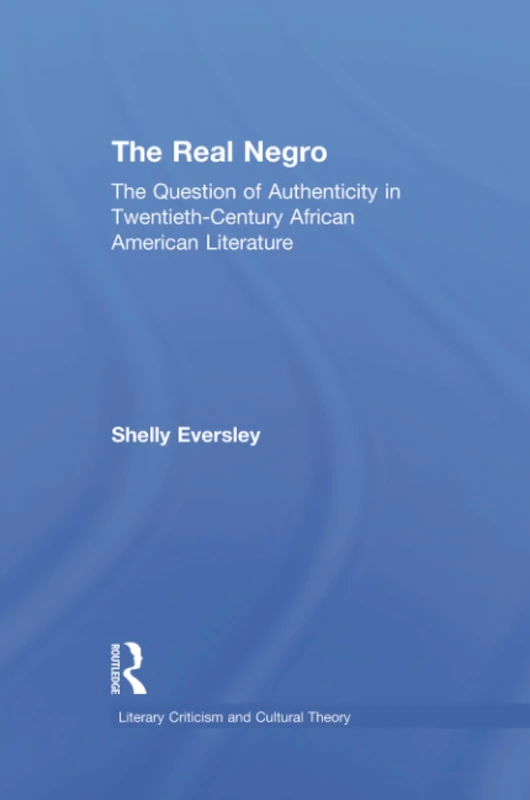 The Real Negro: The Question of Authenticity in Twentieth-Century African American Literature (Literary Criticism and Cultural Theory)