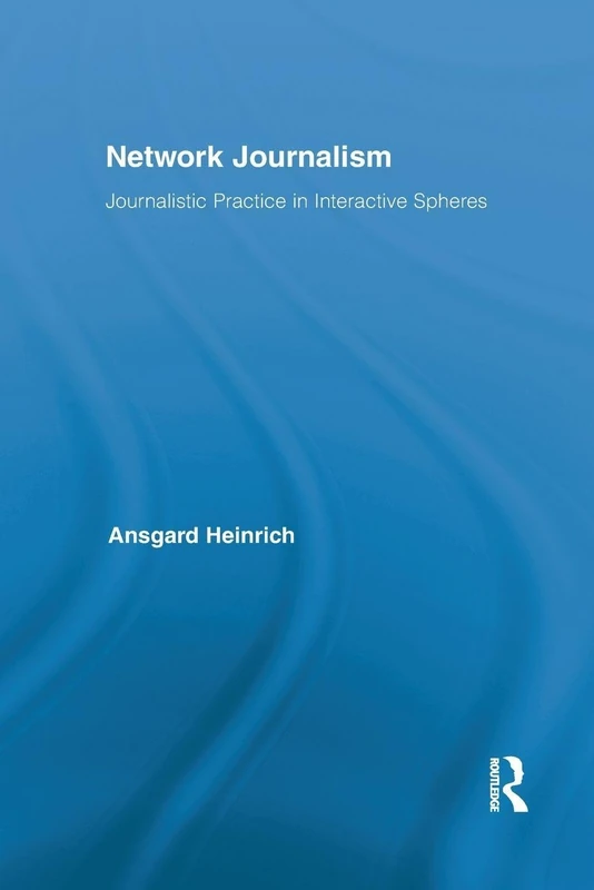 Network Journalism: Journalistic Practice in Interactive Spheres (Routledge Research in Journalism)