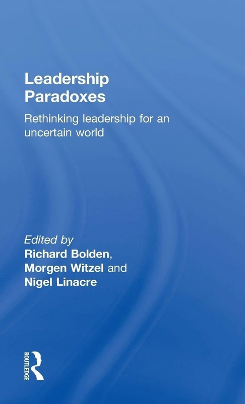 Leadership Paradoxes: Rethinking Leadership for an Uncertain World