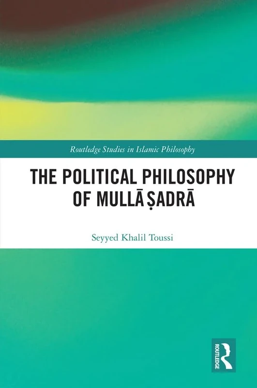 The Political Philosophy of Mullā Ṣadrā (Routledge Studies in Islamic Philosophy)