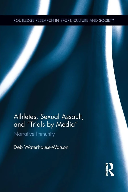 Athletes, Sexual Assault, and Trials by Media: Narrative Immunity (Routledge Research in Sport, Culture and Society)