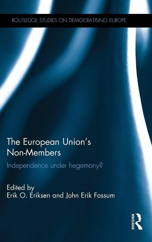 The European Union's Non-Members: Independence under hegemony? (Routledge Studies on Democratising Europe)