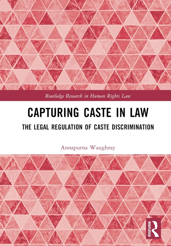 Capturing Caste in Law: The Legal Regulation of Caste Discrimination (Routledge Research in Human Rights Law)