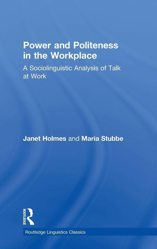 Power and Politeness in the Workplace: A Sociolinguistic Analysis of Talk at Work (Routledge Linguistics Classics)