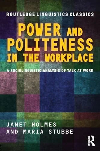 Power and Politeness in the Workplace: A Sociolinguistic Analysis of Talk at Work (Routledge Linguistics Classics)