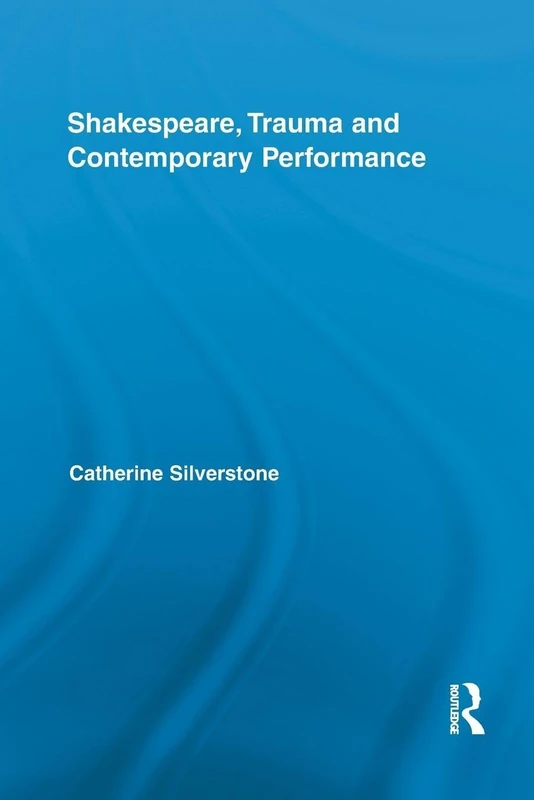 Shakespeare, Trauma and Contemporary Performance (Routledge Studies in Shakespeare)