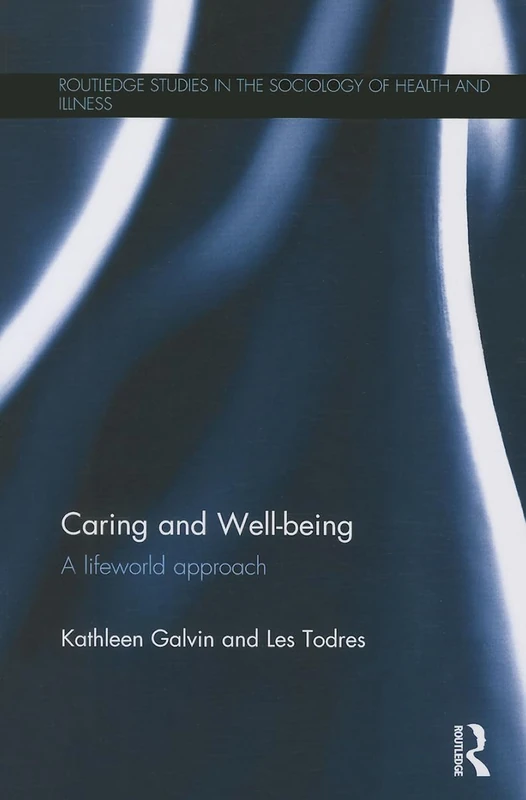Caring and Well-being: A Lifeworld Approach (Routledge Studies in the Sociology of Health and Illness)
