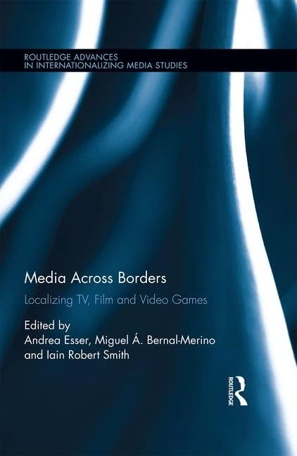 Media Across Borders: Localising TV, Film and Video Games: 14 (Routledge Advances in Internationalizing Media Studies)