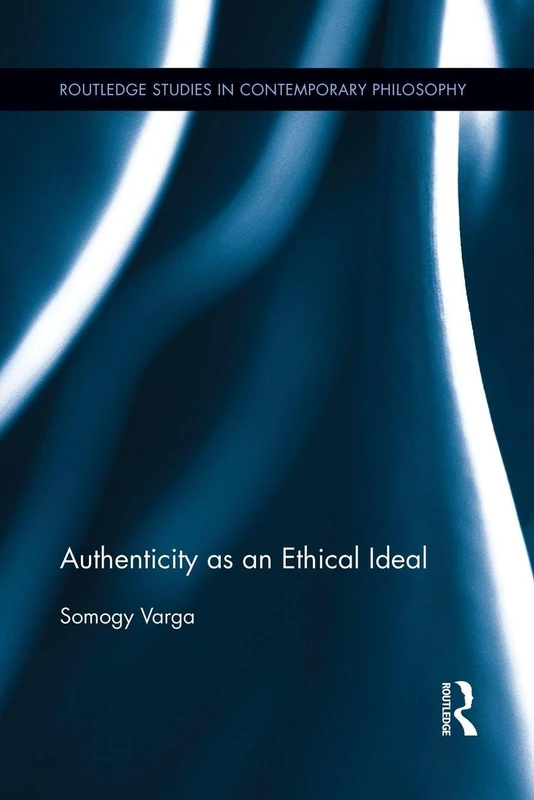 Authenticity as an Ethical Ideal (Routledge Studies in Contemporary Philosophy)