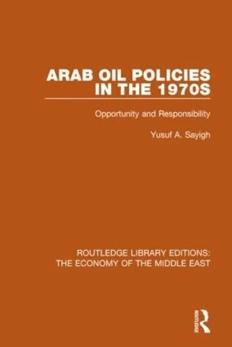 Arab Oil Policies in the 1970s (RLE Economy of Middle East): Opportunity and Responsibility (Routledge Library Editions: The Economy of the Middle East)