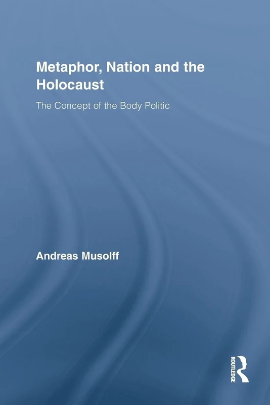 Metaphor, Nation and the Holocaust: The Concept of the Body Politic (Routledge Critical Studies in Discourse)