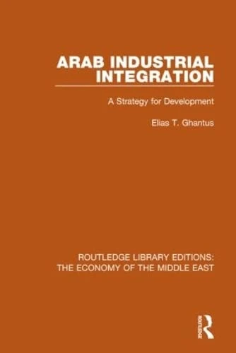 Arab Industrial Integration: A Strategy for Development: Volume 4 (Routledge Library Editions: The Economy of the Middle East)