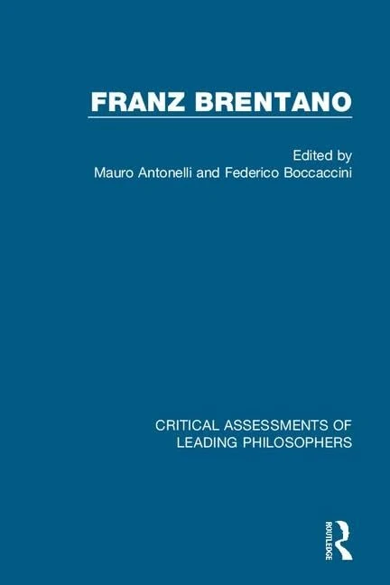 Franz Brentano: Sources and Legacy / Intentionality and Philosophy of Mind / Metaphysics, Logic, Epistemology / Ethics, Aesthetics, Religion (Critical Assessments of Leading Philosophers)