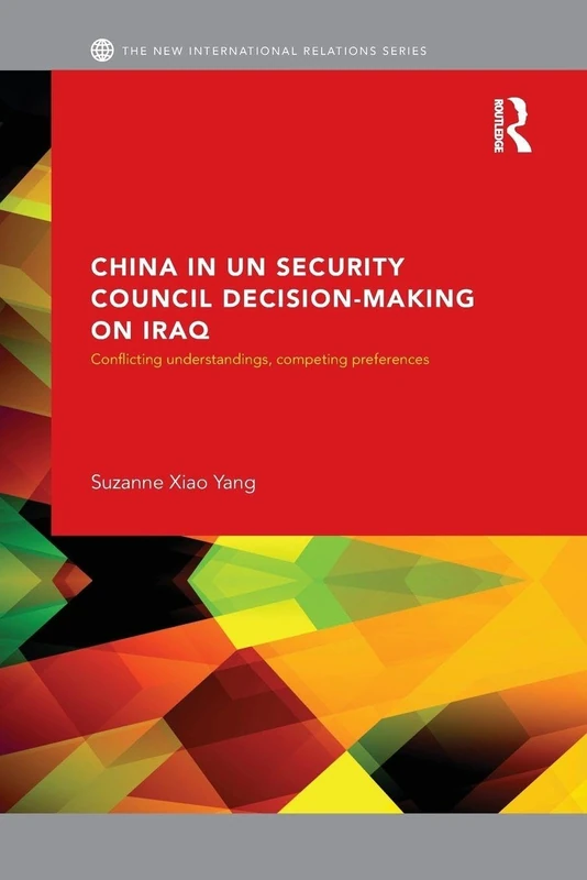 China in UN Security Council Decision-Making on Iraq: Conflicting Understandings, Competing Preferences (New International Relations)