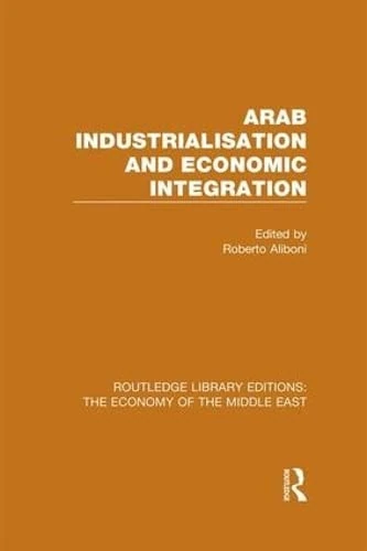 Arab Industrialisation and Economic Integration (RLE Economy of Middle East) (Routledge Library Editions: The Economy of the Middle East)