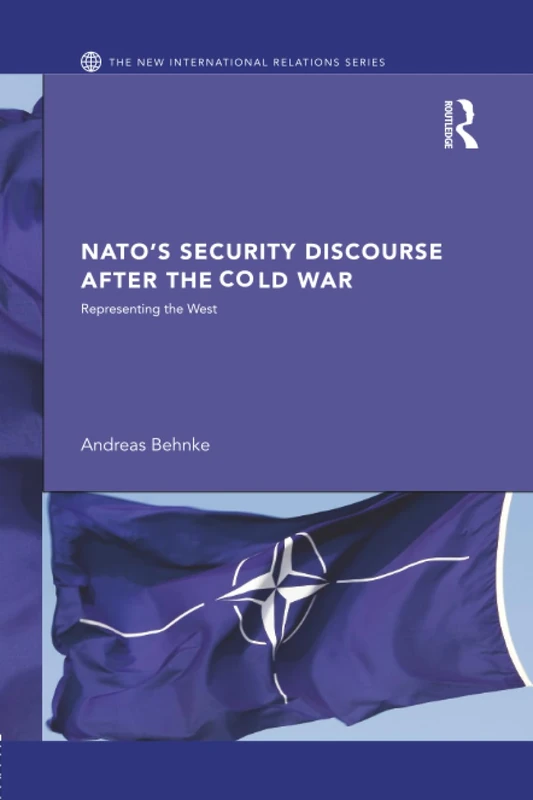 NATO’s Security Discourse after the Cold War: Representing the West (New International Relations)