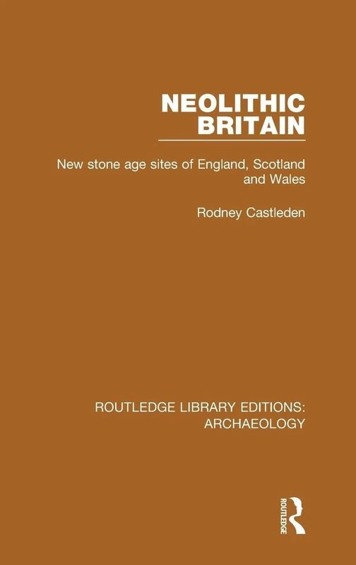 Neolithic Britain: New Stone Age sites of England, Scotland and Wales (Routledge Library Editions: Archaeology)