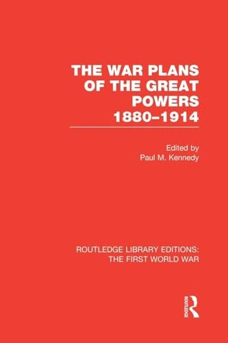 The War Plans of the Great Powers (RLE The First World War): 1880-1914 (Routledge Library Editions: The First World War)