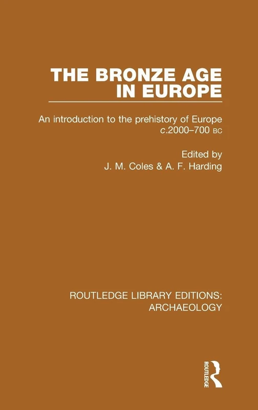 The Bronze Age in Europe: An Introduction to the Prehistory of Europe c.2000-700 B.C. (Routledge Library Editions: Archaeology)