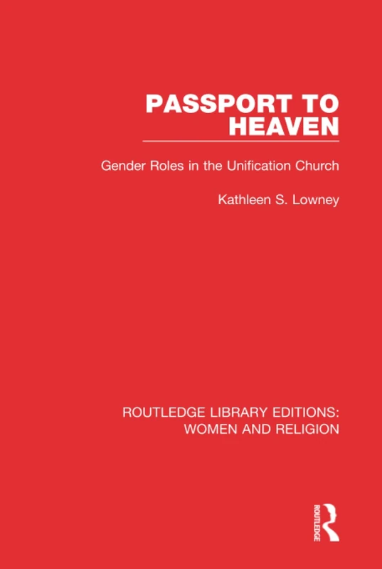 Passport to Heaven (RLE Women and Religion): Gender Roles in the Unification Church (Routledge Library Editions: Women and Religion)