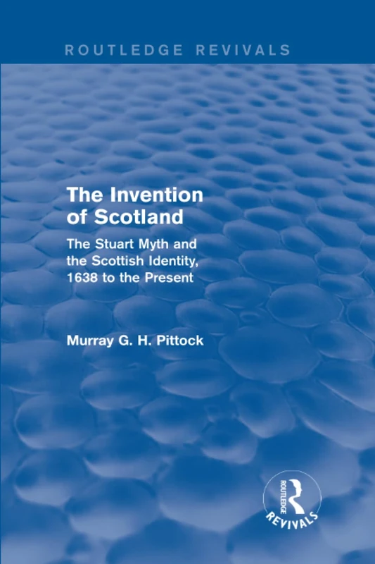 The Invention of Scotland (Routledge Revivals): The Stuart Myth and the Scottish Identity, 1638 to the Present