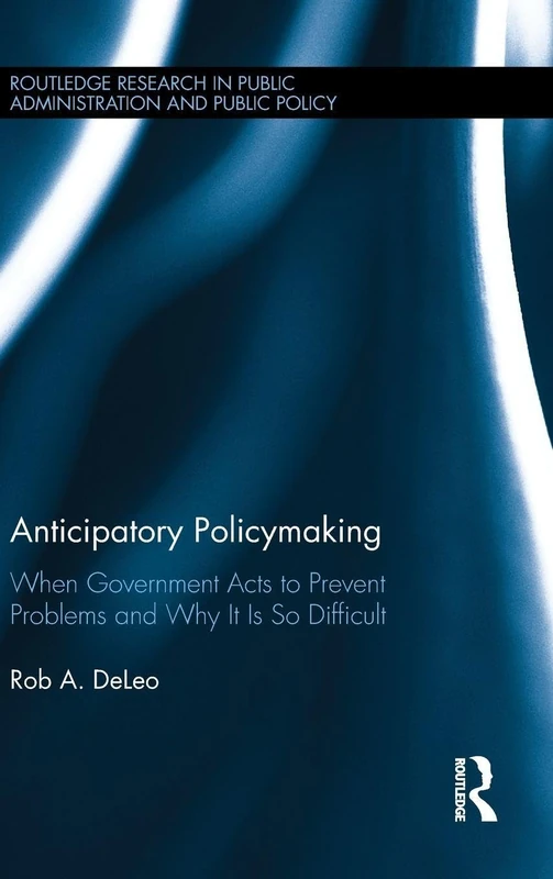 Anticipatory Policymaking: When Government Acts to Prevent Problems and Why It Is So Difficult (Routledge Research in Public Administration and Public Policy)