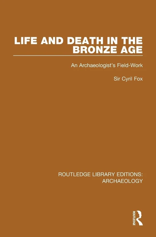 Life and Death in the Bronze Age: An Archaeologist's Field-work (Routledge Library Editions: Archaeology)