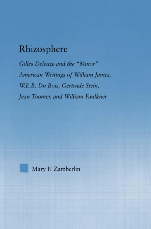 Rhizosphere: Gilles Deleuze and the 'Minor' American Writing of William James, W.E.B. Du Bois, Gertrude Stein, Jean Toomer, and William Falkner (Literary Criticism and Cultural Theory)