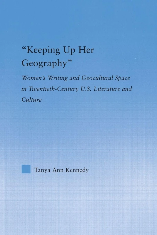 Keeping up Her Geography: Women's Writing and Geocultural Space in Early Twentieth-Century U.S. Literature and Culture (Literary Criticism and Cultural Theory)