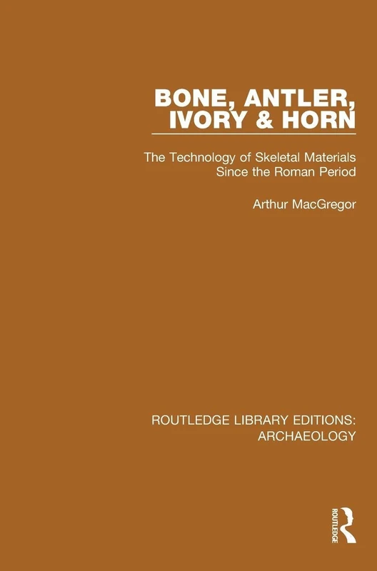 Bone, Antler, Ivory and Horn: The Technology of Skeletal Materials Since the Roman Period (Routledge Library Editions: Archaeology)