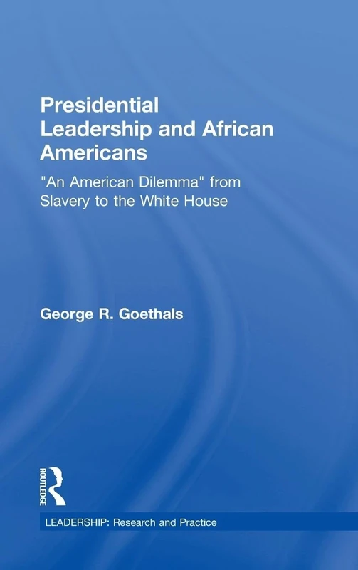Presidential Leadership and African Americans: "An American Dilemma" from Slavery to the White House (Leadership: Research and Practice)