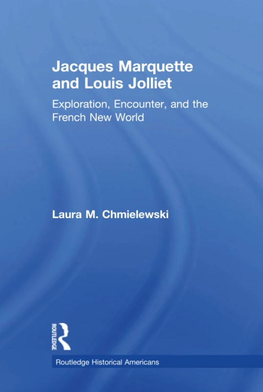 Jacques Marquette and Louis Jolliet: Exploration, Encounter, and the French New World (Routledge Historical Americans) - Image 1