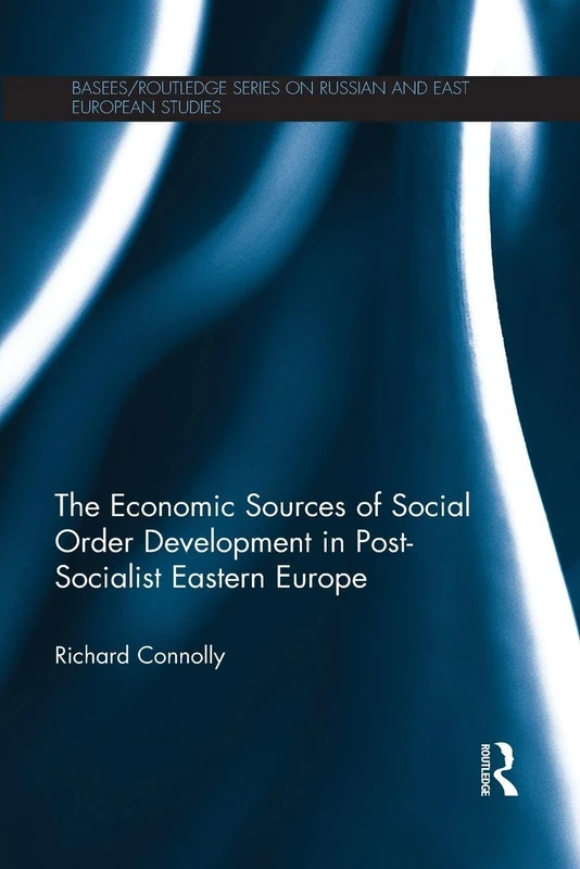 The Economic Sources of Social Order Development in Post-Socialist Eastern Europe (BASEES/Routledge Series on Russian and East European Studies)