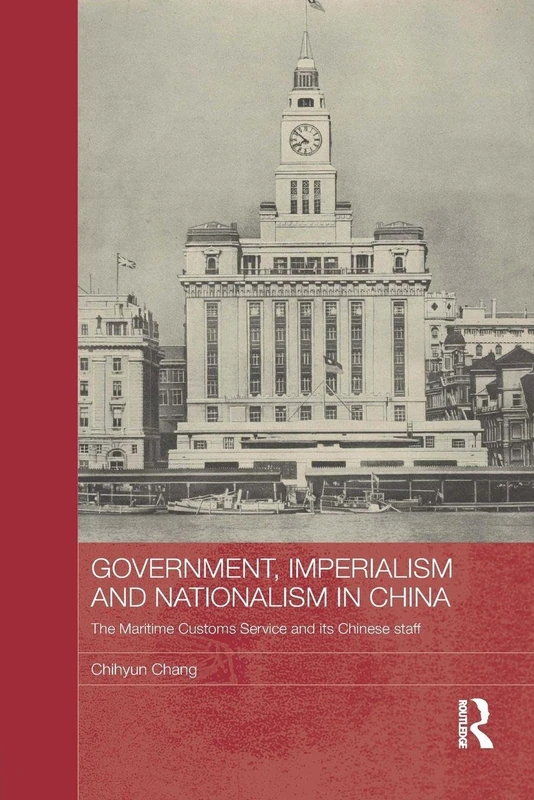 Government, Imperialism and Nationalism in China: The Maritime Customs Service and its Chinese Staff (Routledge Studies in the Modern History of Asia)