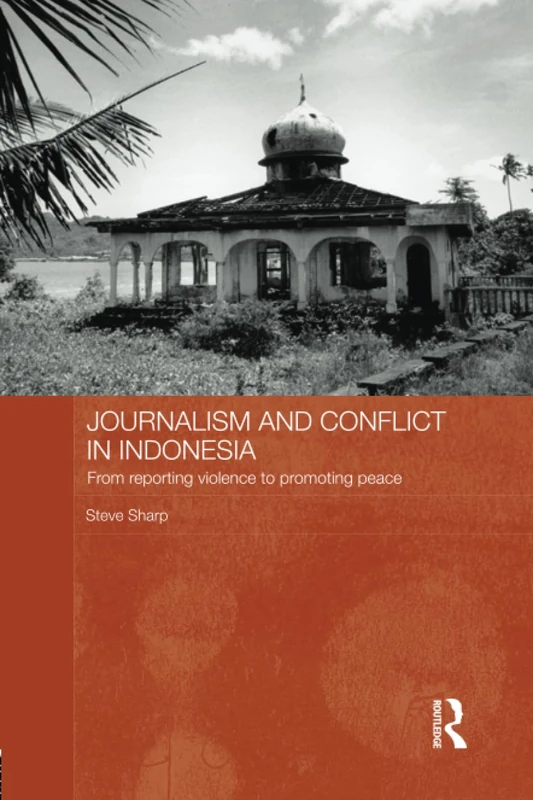 Journalism and Conflict in Indonesia: From Reporting Violence to Promoting Peace (Routledge Contemporary Southeast Asia Series)