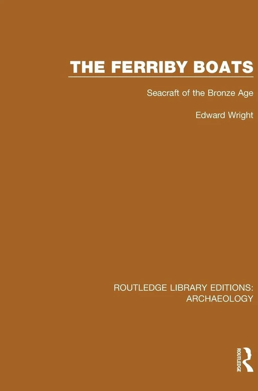 The Ferriby Boats: Seacraft of the Bronze Age (Routledge Library Editions: Archaeology)