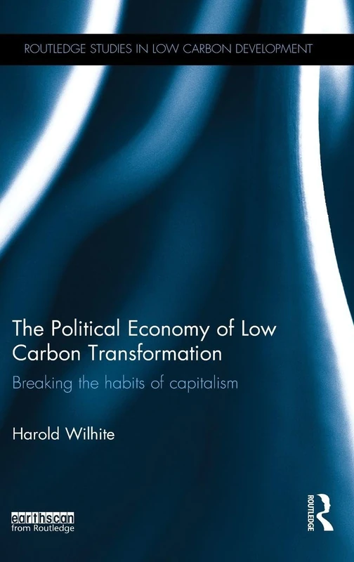The Political Economy of Low Carbon Transformation: Breaking the habits of capitalism (Routledge Studies in Low Carbon Development)