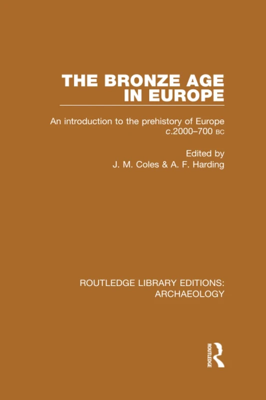 The Bronze Age in Europe: An Introduction to the Prehistory of Europe c.2000-700 B.C. (Routledge Library Editions: Archaeology)