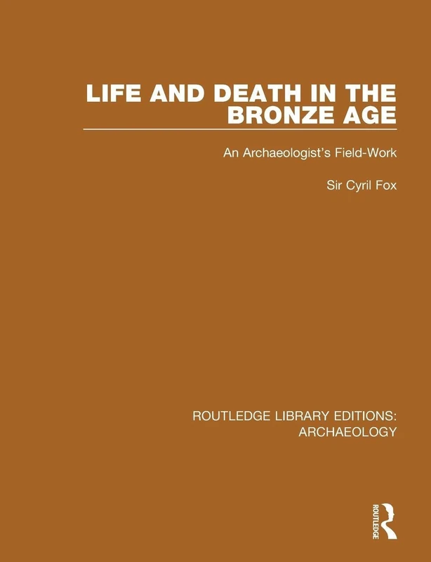 Life and Death in the Bronze Age: An Archaeologist's Field-work (Routledge Library Editions: Archaeology)