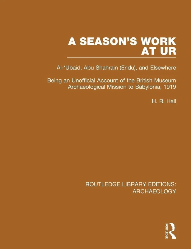 A Season's Work at Ur, Al-'Ubaid, Abu Shahrain-Eridu-and Elsewhere: Being an Unofficial Account of the British Museum Archaeological Mission to ... (Routledge Library Editions: Archaeology)