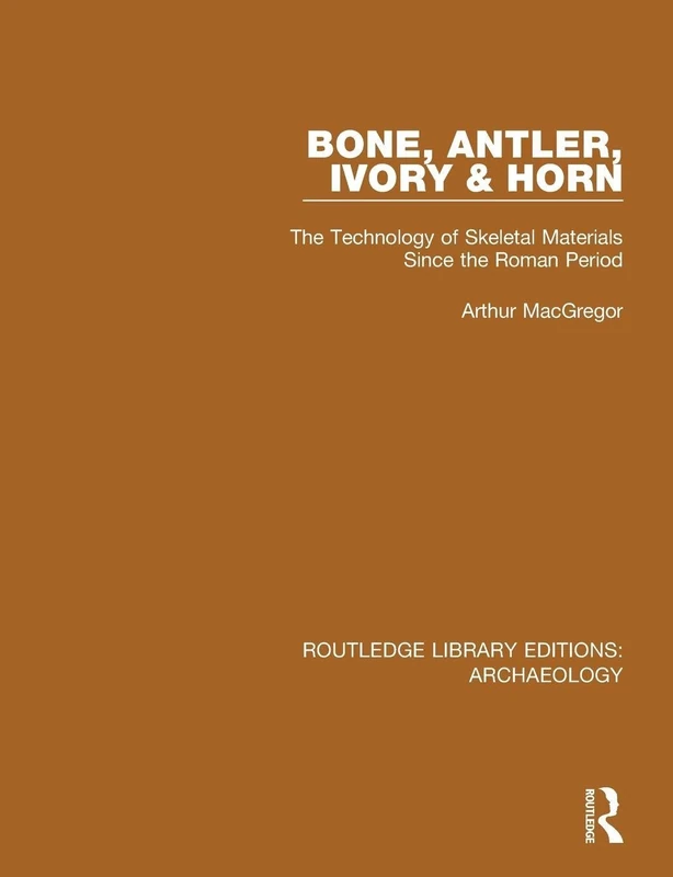 Bone, Antler, Ivory and Horn: The Technology of Skeletal Materials Since the Roman Period (Routledge Library Editions: Archaeology)