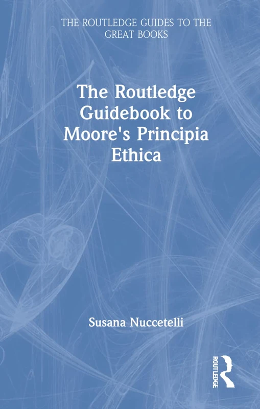 The Routledge Guidebook to Moore's Principia Ethica (The Routledge Guides to the Great Books)