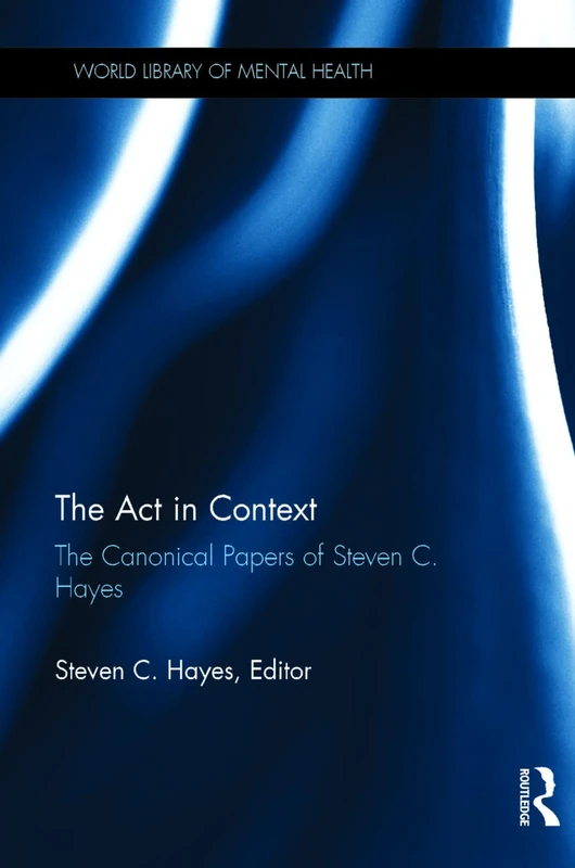 The Act in Context: The Canonical Papers of Steven C. Hayes (World Library of Mental Health)