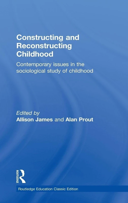 Constructing and Reconstructing Childhood: Contemporary issues in the sociological study of childhood (Routledge Education Classic Edition)