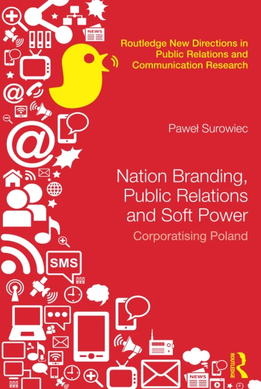 Nation Branding, Public Relations and Soft Power: Corporatising Poland (Routledge New Directions in PR & Communication Research)