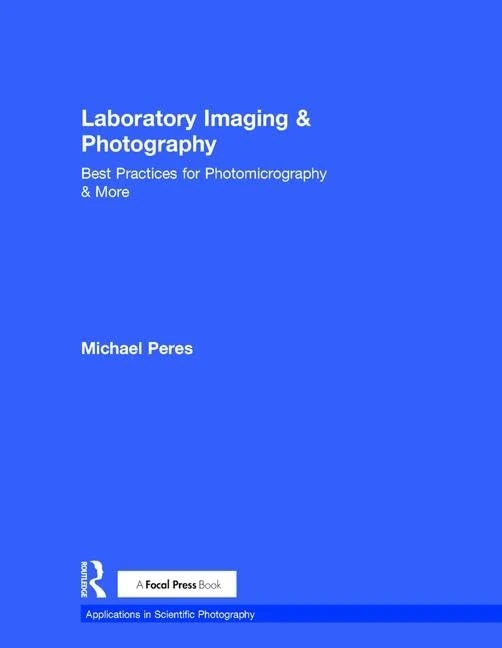 Laboratory Imaging & Photography: Best Practices for Photomicrography & More (Applications in Scientific Photography)